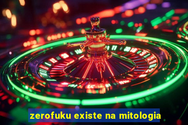 zerofuku existe na mitologia